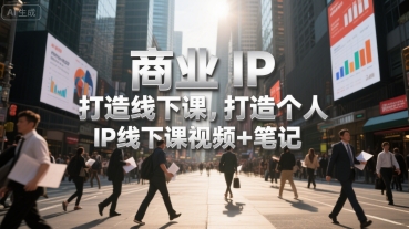 商业IP打造线下课，打造个人IP线下课视频+笔记-财仔梦想资源网