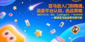 亚马逊入门到精通，涵盖平台认知、选品策略、Listing优化、广告投放/等等-财仔梦想资源网