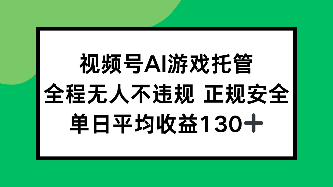 视频号AI游戏托管，全程无人不违规正规安全，单日平均收益130+-财仔梦想资源网