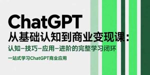 ChatGPT从基础认知到商业变现课：认知-技巧-应用-进阶的完整学习闭环-财仔梦想资源网