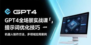 GPT4全场景实战课：提示词优化技巧，机器人制作方法，多领域应用案例-财仔梦想资源网