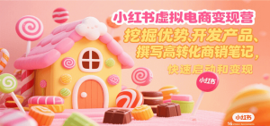 小红书虚拟电商变现营，挖掘优势、开发产品、撰写高转化商销笔记，快速启动和变现-财仔梦想资源网