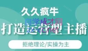 久久疯牛·打造运营型主播(更新7月)-财仔梦想资源网