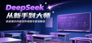 DeepSeek从新手到大师，实战演示内容创作流程与变现路径-财仔梦想资源网