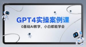 GPT4实操案例课，0基础AI教学，小白都能学会-财仔梦想资源网