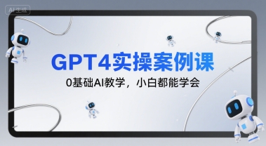 GPT4实操案例课，0基础AI教学，小白都能学会-财仔梦想资源网