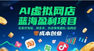 AI虚拟网店蓝海盈利项目，在家开淘宝、拼多多、抖店等虚拟品网店，零成本创业-财仔梦想资源网