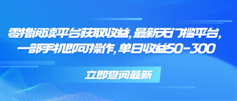 零撸阅读平台获取收益，最新无门槛平台，一部手机即可操作单日收益50-300-财仔梦想资源网