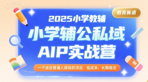 2025小学教辅公私域AIP实战营，一个适合普通人搞钱的项目，低成本，长期稳定-财仔梦想资源网