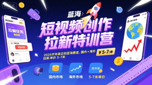 短视频创作拉新特训营，2025开年真正的蓝海赛道，国内+海外，拉新单价5-7米-财仔梦想资源网