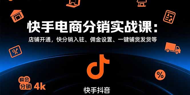 快手电商分销实战课：店铺开通，快分销入驻、佣金设置、一键铺货发货等-财仔梦想资源网