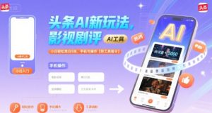 头条AI新玩法，影视剧评，小白轻松单日5张，手机可操作【附工具指令】-财仔梦想资源网