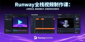 Runway全栈视频制作课：AI视频生成，智能剪辑技术，影视级特效处理系统-财仔梦想资源网