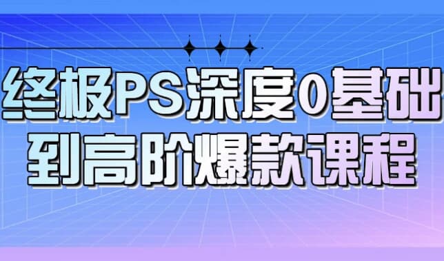 终极PS深度0基础到高阶爆款课程-财仔梦想资源网
