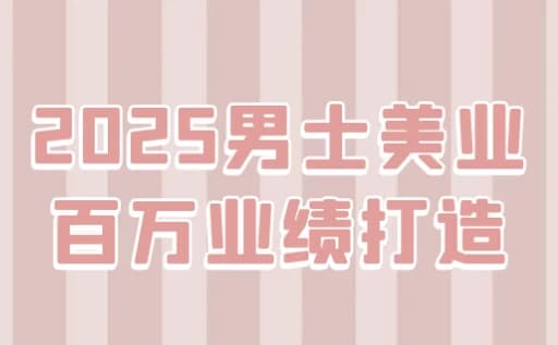 2025男士美业百万业绩打造-财仔梦想资源网