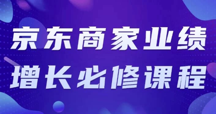 京东商家业绩增长必修课程-财仔梦想资源网
