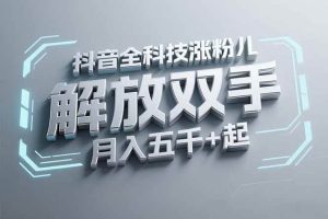 （15130期）抖音万粉全科技涨粉，解放双手，无脑操作，月入五千＋！-财仔梦想资源网