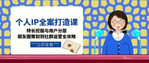 （15126期）个人IP全案打造课，特长挖掘与用户分层，朋友圈策划到社群运营全攻略-财仔梦想资源网
