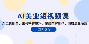 （15097期）AI美业短视频课，AI工具组合，账号搭建技巧，爆款内容创作，同城流量获取-财仔梦想资源网