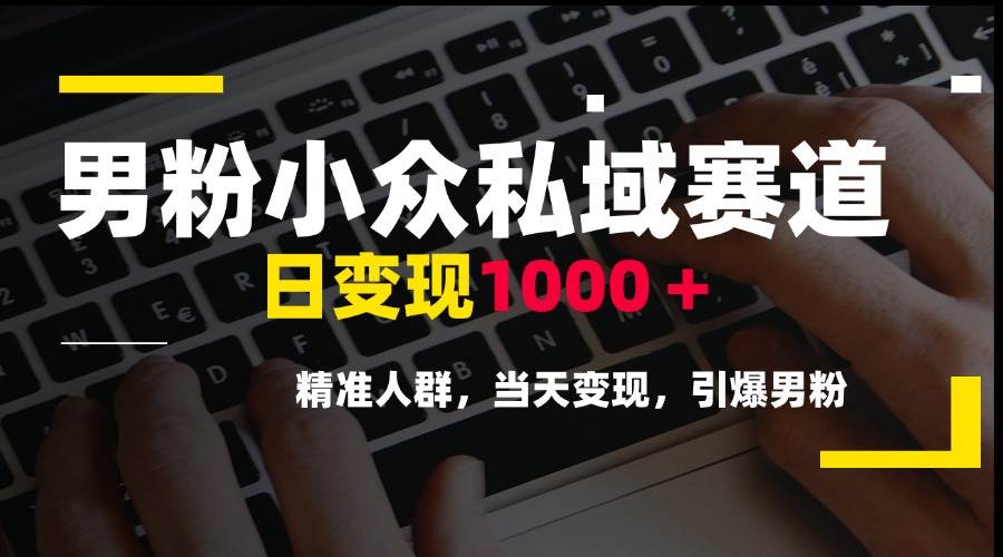 （15092期）男粉小众私域赛道，日变现1000＋，精准人群，当天变现，引爆男粉-财仔梦想资源网