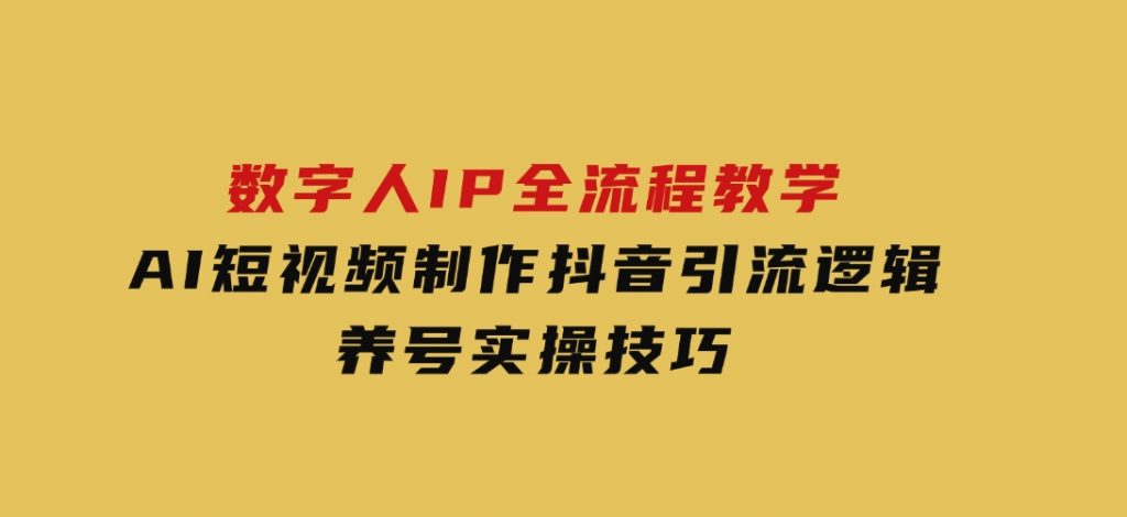 数字人IP全流程教学，AI短视频制作，抖音引流逻辑，养号实操技巧-财仔梦想资源网