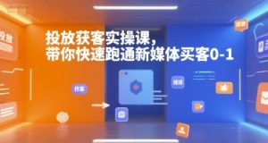 投放获客实操课，带你快速跑通新媒体买客0-1-财仔梦想资源网