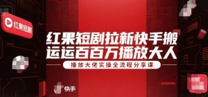 红果短剧拉新快手搬运百万播放大佬实操全流程分享课-财仔梦想资源网