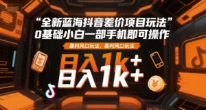 全新蓝海抖音差价项目玩法，0基础小白一部手机即可操作，暴利风口玩法，日入1k+【揭秘】-财仔梦想资源网