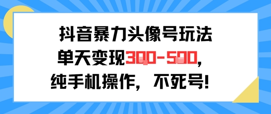 抖音暴力头像号玩法，单天变现3-5张纯手机操作，小白也能行-财仔梦想资源网