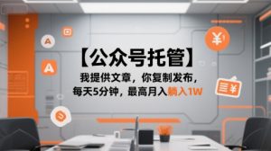 【公众号托管】我提供文章，你复制发布，每天5分钟，最高月入躺入1W【揭秘】-财仔梦想资源网