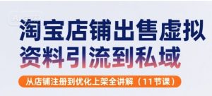 淘宝店铺出售虚拟资料引流到私域，从店铺注册到优化上架全讲解(11节课)-财仔梦想资源网
