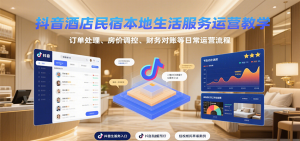 抖音酒店民宿本地生活服务运营教学，订单处理、房价调控、财务对账等日常运营流程-财仔梦想资源网