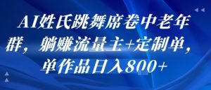 AI姓氏跳舞席卷中老年群，躺挣流量主+定制单，单作品日入8张-财仔梦想资源网