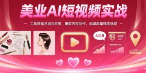 美业AI短视频实战：工具选择与组合应用，爆款内容创作，同城流量精准获取-财仔梦想资源网