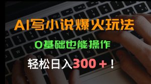 AI写小说爆火玩法，0基础也能操作，日收益轻松300+！-财仔梦想资源网