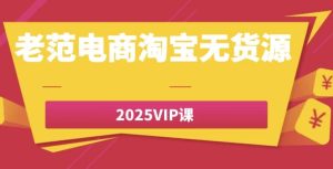老范电商淘宝无货源2025VIP课-财仔梦想资源网