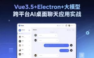 Vue3.5+Electron+大模型跨平台AI桌面聊天应用实战-财仔梦想资源网