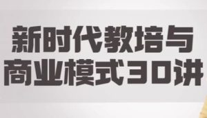 新时代教培与商业模式30讲-财仔梦想资源网