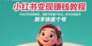 小红书变现赚钱教程：平台红利深度解析，爆款内容量产秘诀，新手快速起号-财仔梦想资源网