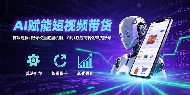 AI赋能短视频带货：算法逻辑+账号权重底层机制，0到1打造高转化带货账号-财仔梦想资源网