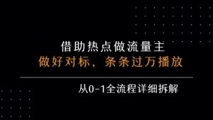 借力热点，乘顺风车玩流量主，条条过万播放，每月收益5k+，从0-1全流程详细拆解-财仔梦想资源网