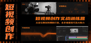短视频创作实战训练营：从定位策划到爆款打造，含多维度技巧及AI助力-财仔梦想资源网