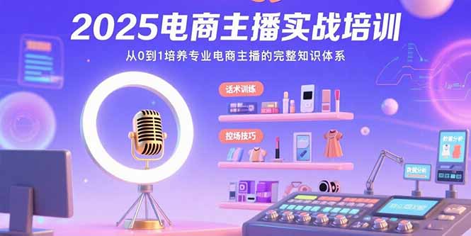 2025电商主播实战培训：从0到1培养专业电商主播的完整知识体系-财仔梦想资源网