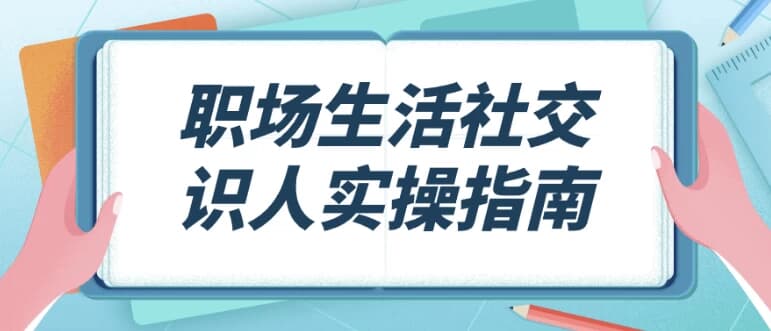 职场生活社交识人实操指南-财仔梦想资源网