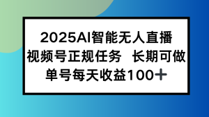 2025AI智能无人直播新玩法，视频号长期稳定任务，单日平均收益100+-财仔梦想资源网