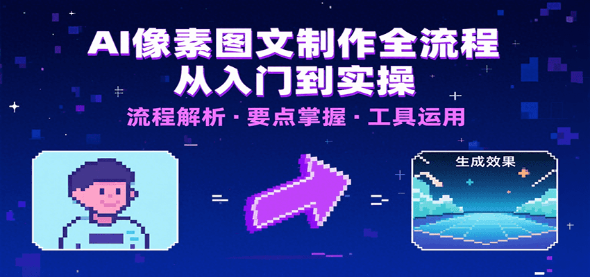 AI像素图文制作全流程：内容要点、文案选择及所用工具，助你快速入局-财仔梦想资源网