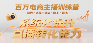 百万电商主播训练营，涵盖趋势/选品/算法/脚本/话术，提升转化能力-财仔梦想资源网