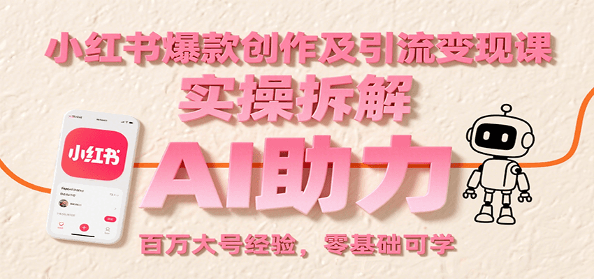小红书爆款创作及引流变现课：实操拆解，AI助力，百万大号经验，零基础可学-财仔梦想资源网
