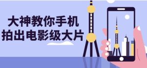 大神教你手机拍出电影级大片-财仔梦想资源网