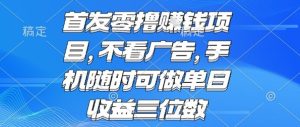 首发零撸挣钱项目不看广告手机随时可做单日收益三位数【揭秘】-财仔梦想资源网